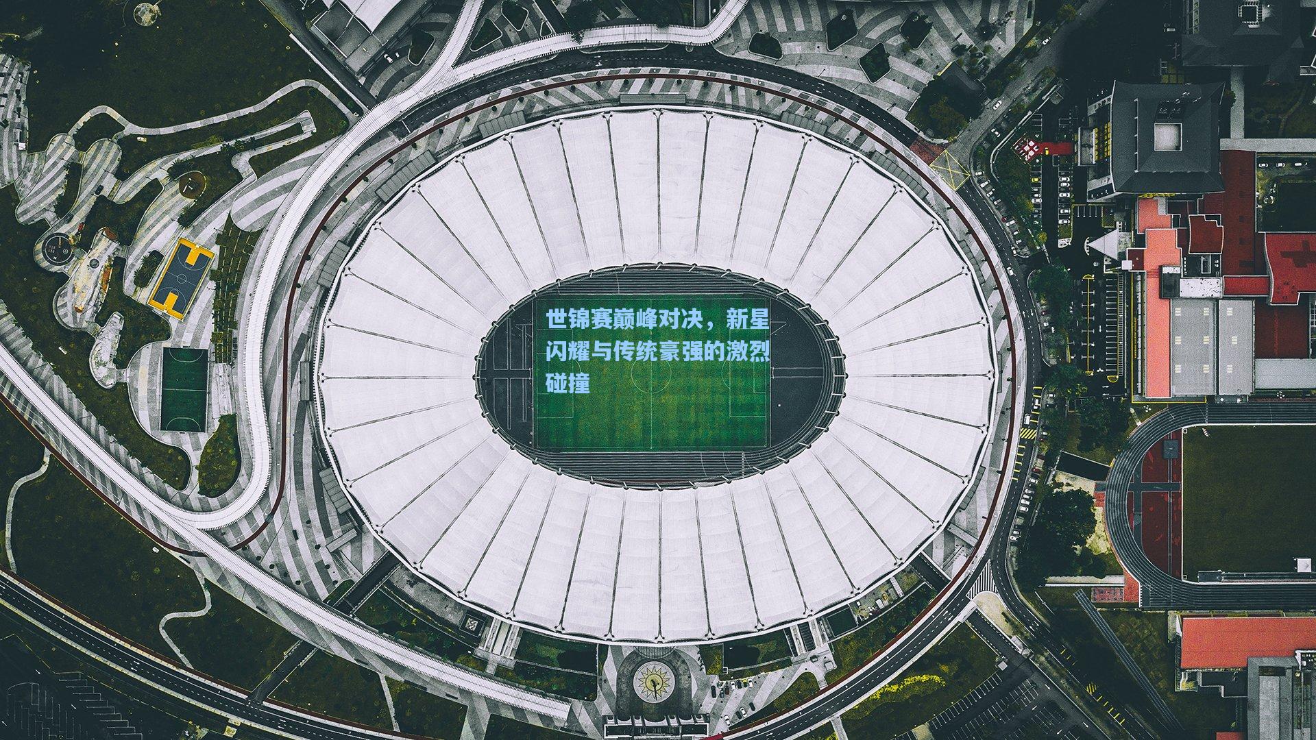 世锦赛巅峰对决，新星闪耀与传统豪强的激烈碰撞