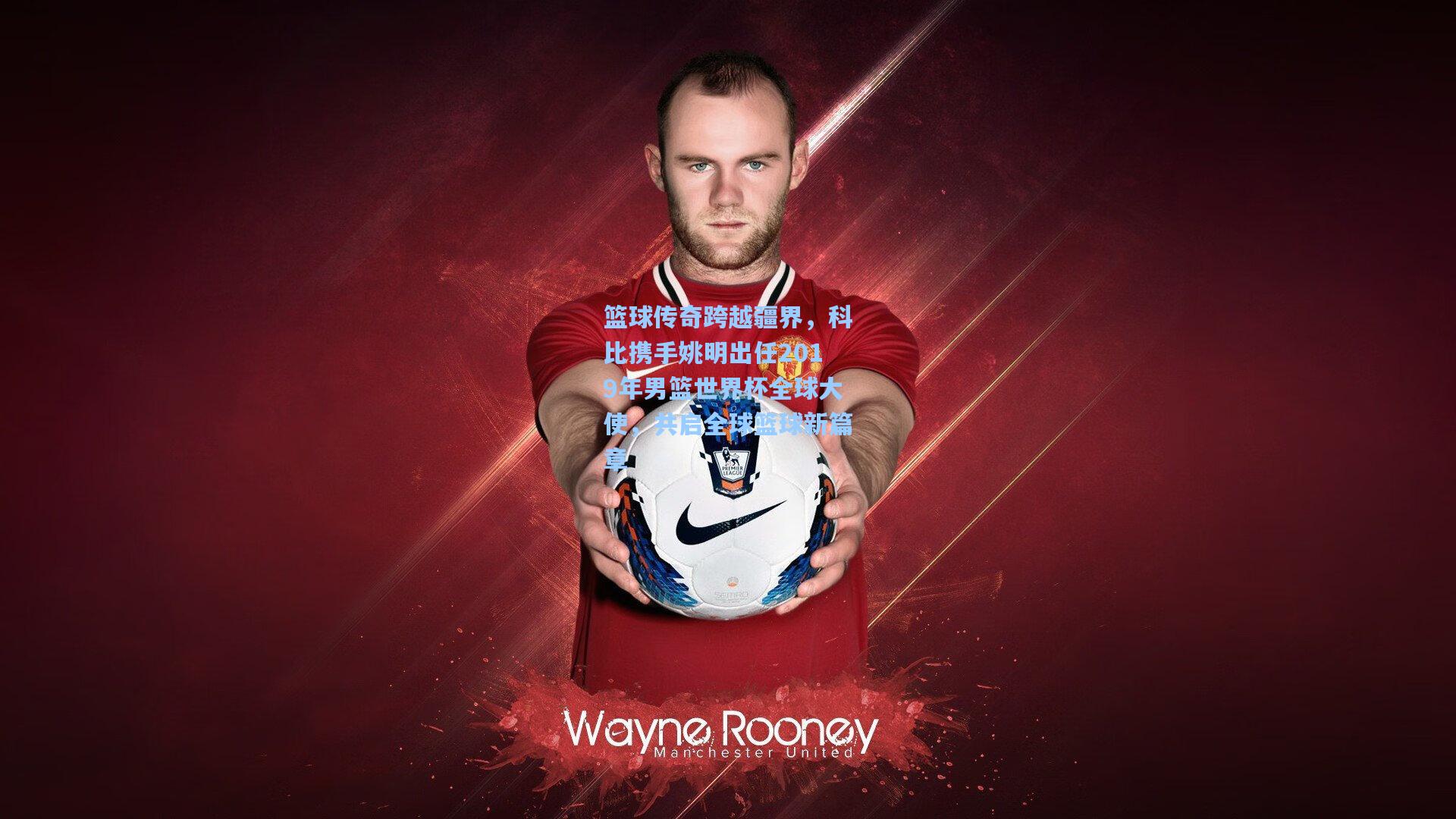 彩经网：篮球传奇跨越疆界，科比携手姚明出任2019年男篮世界杯全球大使，共启全球篮球新篇章