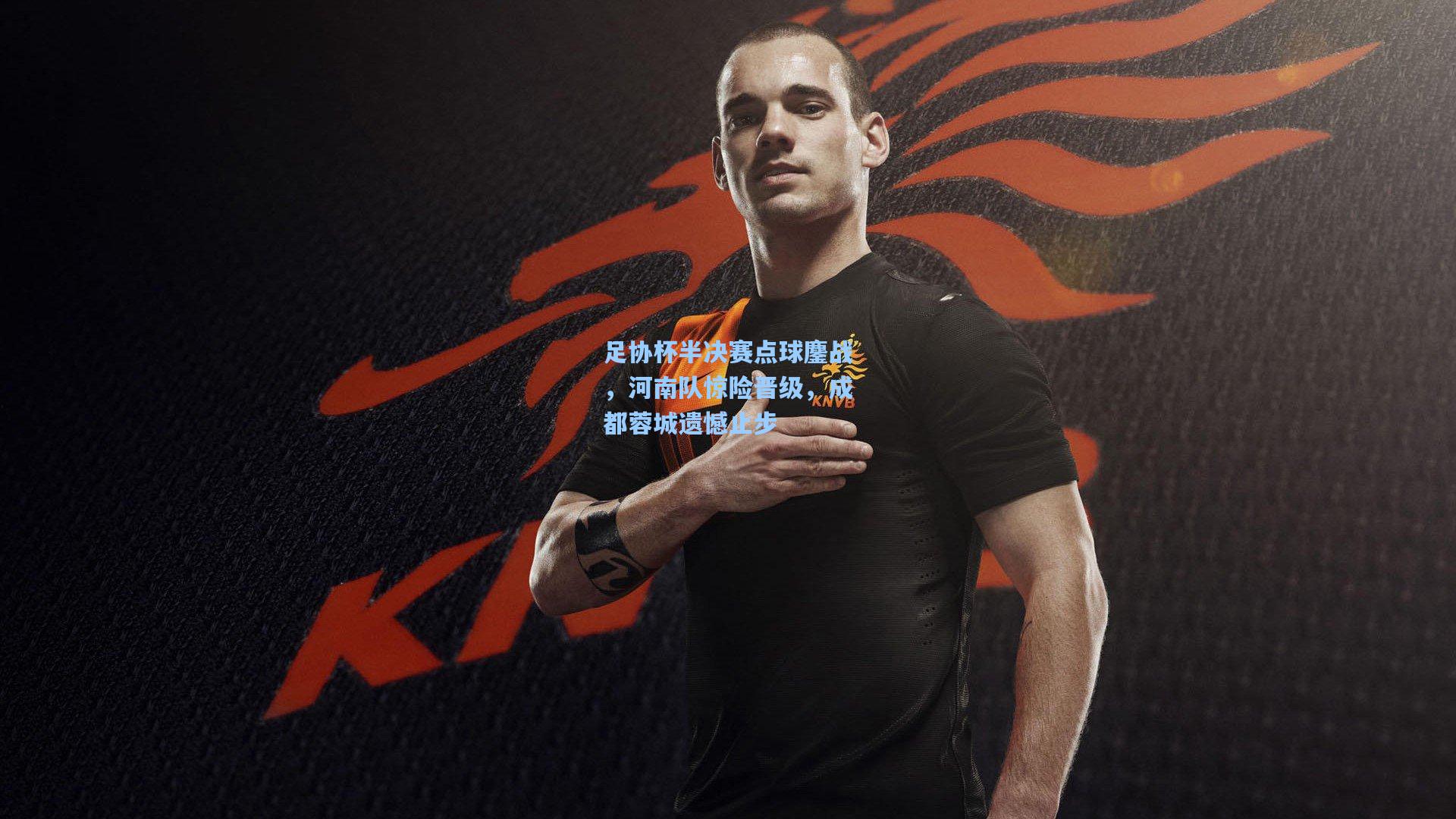 彩经网：足协杯半决赛点球鏖战，河南队惊险晋级，成都蓉城遗憾止步